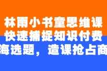 林雨小书童思维课：快速捕捉知识付费蓝海选题，造课抢占商机 - 冒泡网-冒泡网