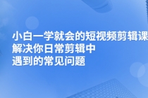 小白一学就会的短视频剪辑课，解决你日常剪辑中遇到的常见问题 - 冒泡网-冒泡网