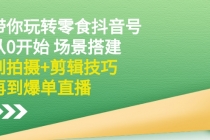 带你玩转零食抖音号：从0开始 场景搭建，到拍摄+剪辑技巧，再到爆单直播 - 冒泡网-冒泡网