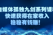 自媒体孤独九剑系列课程，快速获得在家收入，稳稳有钱赚！ - 冒泡网-冒泡网