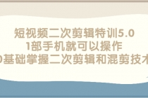 短视频二次剪辑特训5.0，1部手机就可以操作，0基础掌握二次剪辑和混剪技术 - 冒泡网-冒泡网