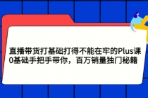 直播带货打基础打得不能在牢的Plus课，0基础手把手带你，百万销量独门秘籍 - 冒泡网-冒泡网