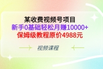 某收费视频号项目，新手0基础轻松月赚10000+，保姆级教程原价4988元 - 冒泡网-冒泡网