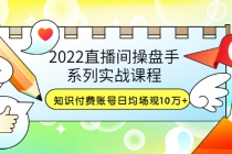 2022直播间操盘手系列实战课程：知识付费账号日均场观10万+(21节视频课) - 冒泡网-冒泡网