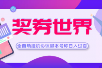 【高端精品】奖券世界全自动挂机协议脚本 可多号多撸 外面号称单号一天500+ - 冒泡网-冒泡网