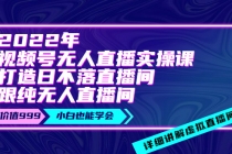 2022年《视频号无人直播实操课》打造日不落直播间+纯无人直播间 - 冒泡网-冒泡网