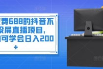 外面收费688的抖音不露脸投屏直播项目，小白均可学会日入200+ - 冒泡网-冒泡网