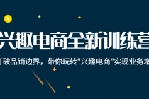 兴趣电商全新训练营：打破品销边界，带你玩转“兴趣电商“实现业务增长 - 冒泡网-冒泡网