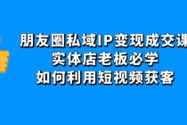 朋友圈私域IP变现成交课：实体店老板必学，如何利用短视频获客 - 冒泡网-冒泡网