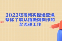 2022短视频实操运营课：帮你了解从拍摄到制作的全流程工作! - 冒泡网-冒泡网