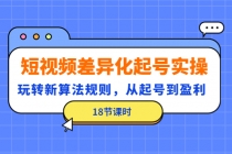 短视频差异化起号实操，玩转新算法规则，从起号到盈利 - 冒泡网-冒泡网