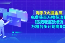 淘系3大掘金库：免费获百万推荐流量+短视频连怼爆流+万相台多计划高ROI - 冒泡网-冒泡网