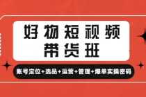 好物短视频带货班：账号定位+选品+运营+管理+爆单实操密码！ - 冒泡网-冒泡网