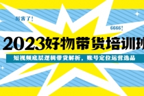 2023好物带货培训班：短视频底层逻辑带货解析，账号定位运营选品 - 冒泡网-冒泡网