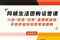 同城生活团购运营课：入驻-引流-运营-直播搭建等 玩转本地团购(无中创水印) - 冒泡网-冒泡网