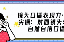 镜头口播表现力·提升实操：对面镜头轻松自然自信口播 - 冒泡网-冒泡网