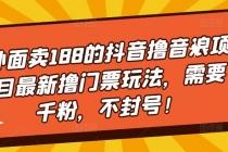 外面卖188的抖音撸音浪项目最新撸门票玩法，需要千粉，不封号！ - 冒泡网-冒泡网