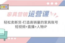 家具营销·运营实战 轻松卖断货-打造高销量的家具账号(短视频+直播+人物IP) - 冒泡网-冒泡网