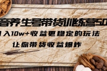 抖音养生号带货·训练营5.0，月入10w+收益更稳定的玩法，让你带货收益爆炸 - 冒泡网-冒泡网