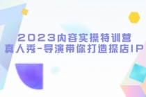 2023内容实操特训营，真人秀-导演带你打造探店IP - 冒泡网-冒泡网