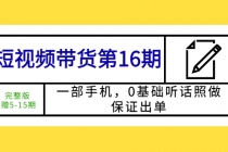 短视频带货第16期：一部手机，0基础听话照做，保证出单 (完整版 赠5-15期) - 冒泡网-冒泡网