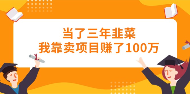 当了三年韭菜我靠卖项目赚了100万 - 冒泡网-冒泡网