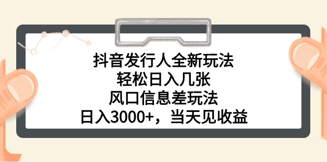 抖音发行人全新玩法，轻松日入几张，风口信息差玩法，日入3000+，当天… - 冒泡网-冒泡网