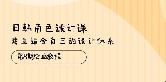 日韩 角色设计课：第8期绘画教程，建立适合自己的设计体系 - 冒泡网-冒泡网