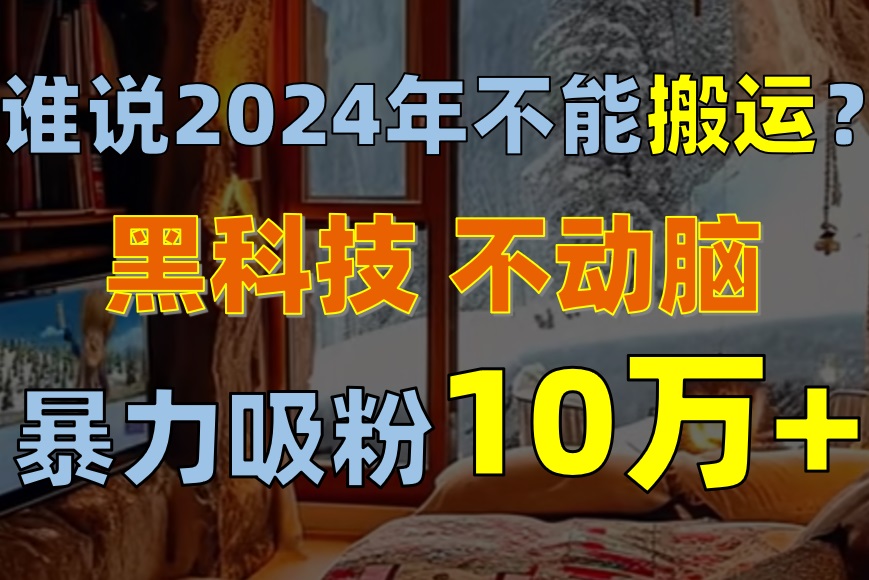 谁说2024年不能搬运？只动手不动脑，自媒体平台单月暴力涨粉10000+ - 冒泡网-冒泡网