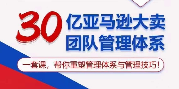 30亿 亚马逊 大卖团队管理体系，一套课，帮你重塑管理体系与管理技巧 - 冒泡网-冒泡网