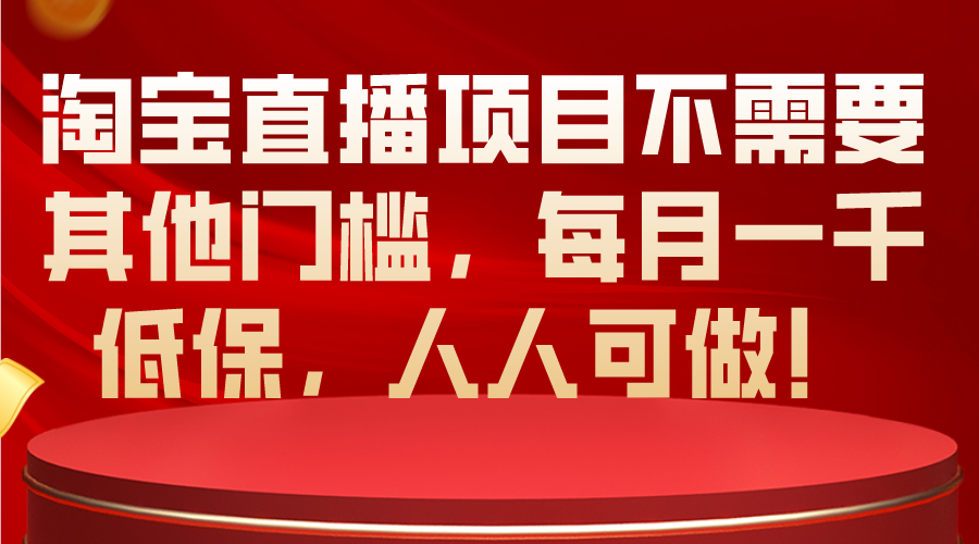 淘宝直播项目不需要其他门槛，每月一千低保，人人可做！ - 冒泡网-冒泡网