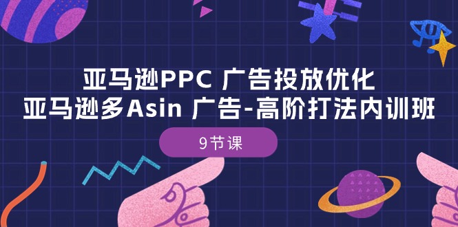 亚马逊PPC 广告投放优化：亚马逊多Asin 广告-高阶打法内训班-9节课 - 冒泡网-冒泡网