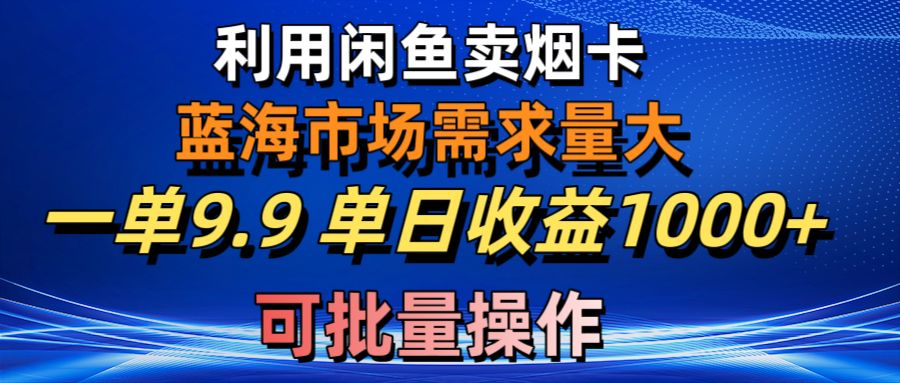 利用咸鱼卖烟卡，蓝海市场需求量大，一单9.9单日收益1000+，可批量操作 - 冒泡网-冒泡网