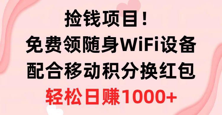 捡钱项目！免费领随身WiFi设备+移动积分换红包，有手就行，轻松日赚1000+ - 冒泡网-冒泡网