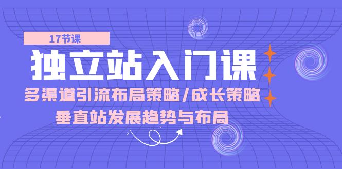 独立站 入门课：多渠道 引流布局策略/成长策略/垂直站发展趋势与布局 - 冒泡网-冒泡网