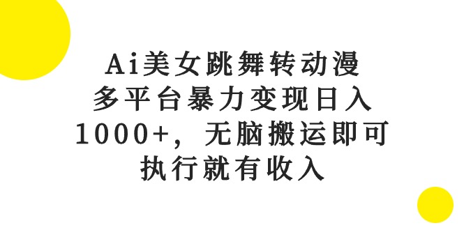 Ai美女跳舞转动漫，多平台暴力变现日入1000+，无脑搬运即可，执行就有收入 - 冒泡网-冒泡网