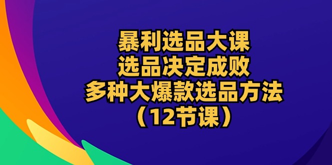 暴利 选品大课：选品决定成败，教你多种大爆款选品方法 - 冒泡网-冒泡网