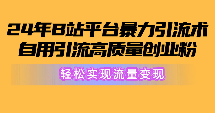 2024年B站平台暴力引流术，自用引流高质量创业粉，轻松实现流量变现！ - 冒泡网-冒泡网