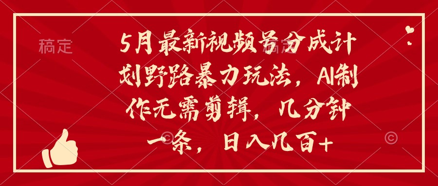 5月最新视频号分成计划野路暴力玩法，ai制作，无需剪辑。几分钟一条，… - 冒泡网-冒泡网