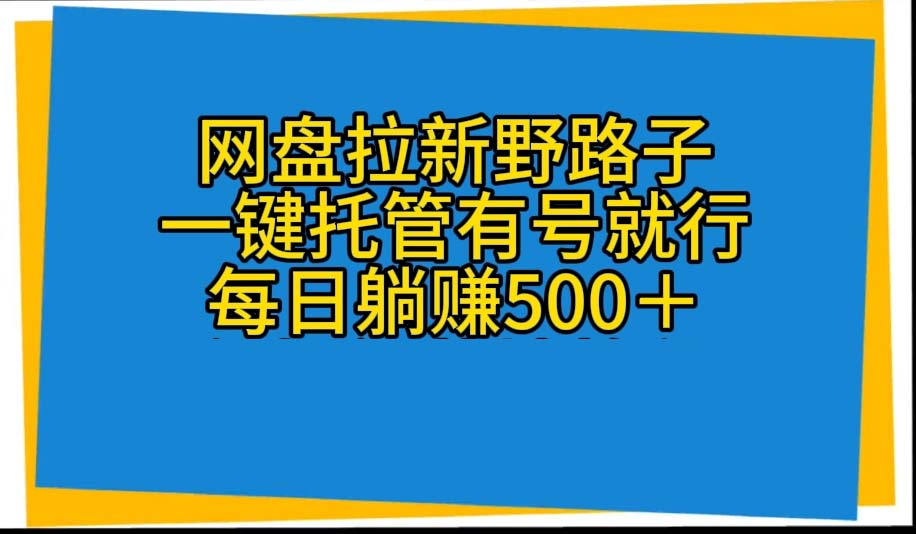 网盘拉新野路子，一键托管有号就行，全自动代发视频，每日躺赚500＋ - 冒泡网-冒泡网