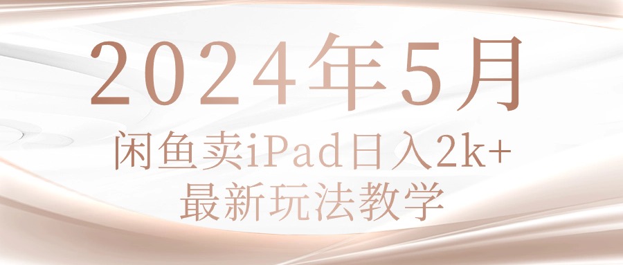 2024年5月闲鱼卖ipad日入2k，最新玩法教学 - 冒泡网-冒泡网