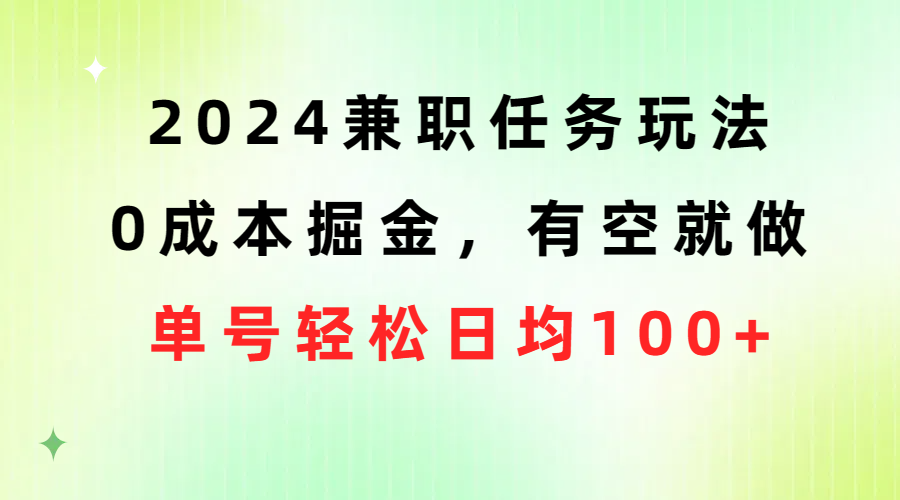 2024兼职任务玩法 0成本掘金，有空就做 单号轻松日均100+ - 冒泡网-冒泡网