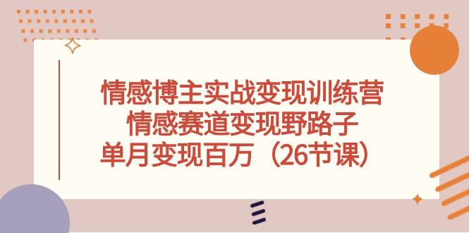 情感博主实战变现训练营，情感赛道变现野路子，单月变现百万 - 冒泡网-冒泡网