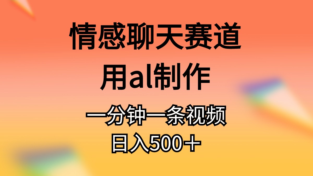 情感聊天赛道用al制作一分钟一条视频日入500＋ - 冒泡网-冒泡网