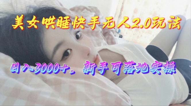 美女哄睡快手无人2.0赛道，日收3000+，新手可落地实操 - 冒泡网-冒泡网