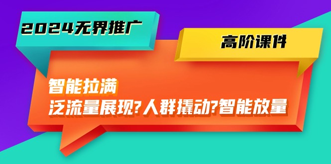 2024无界推广 高阶课件，智能拉满，泛流量展现→人群撬动→智能放量-45节 - 冒泡网-冒泡网