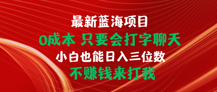 最新蓝海项目 0成本 只要会打字聊天 小白也能日入三位数 不赚钱来打我 - 冒泡网-冒泡网