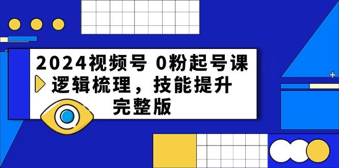 2024视频号 0粉起号课，逻辑梳理，技能提升，完整版 - 冒泡网-冒泡网