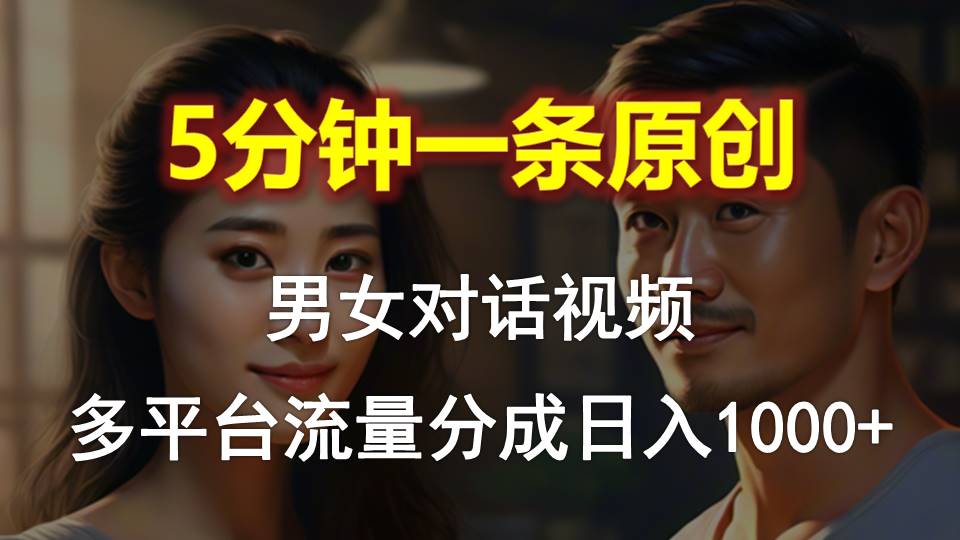 男女对话，5分钟1条原创视频，多平台流量分成，日入1000+ - 冒泡网-冒泡网