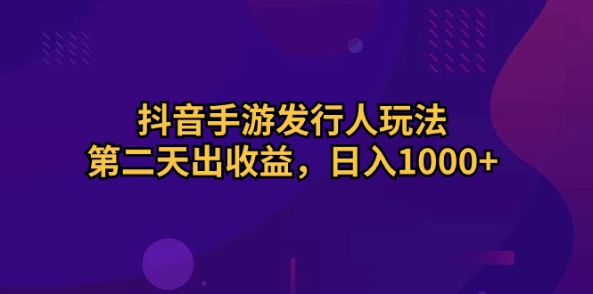 抖音手游发行人玩法，第二天出收益，日入1000+ - 冒泡网-冒泡网